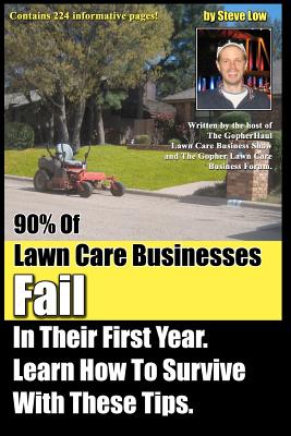 90% Of Lawn Care Businesses Fail In Their First Year. Learn How To Survive With These Tips!: From The Gopher Lawn Care Business Forum & The GopherHaul By Steve Low Cover Image