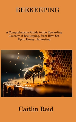 Beekeeping: A Comprehensive Guide to the Rewarding Journey of Beekeeping, from Hive Set Up to Honey Harvesting Cover Image