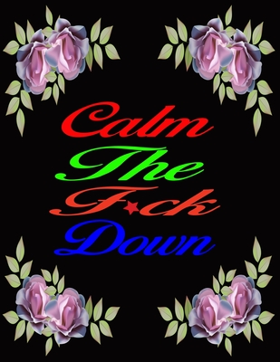 Calm The Fuck Down: A Motivating swear word Coloring Book For Adult Relaxation