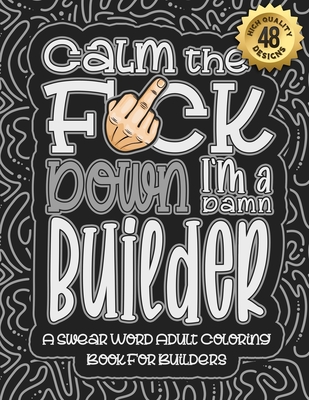 Calm The F*ck Down I'm a builder: Swear Word Coloring Book For Adults:  Humorous job Cusses, Snarky Comments, Motivating Quotes & Relatable builder  Ref (Paperback)
