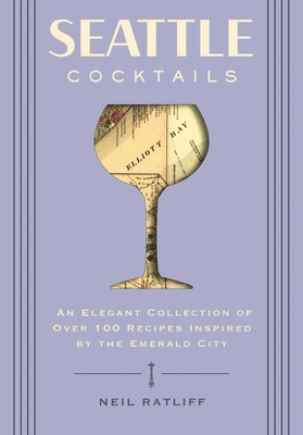 Seattle Cocktails: An Elegant Collection of Over 100 Recipes Inspired by the Emerald City (Drink Recipes, Mixology, City Cocktails, Bartending Recipes)