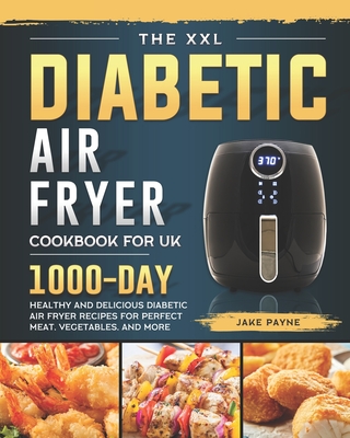 The XXL Diabetic Air Fryer Cookbook for UK: 1000-Day Healthy And Delicious Diabetic Air Fryer Recipes For Perfect Meat, Vegetables, And More Cover Image