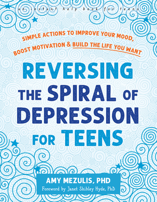 Reversing the Spiral of Depression for Teens: Simple Actions to Improve Your Mood, Boost Motivation, and Build the Life You Want Cover Image