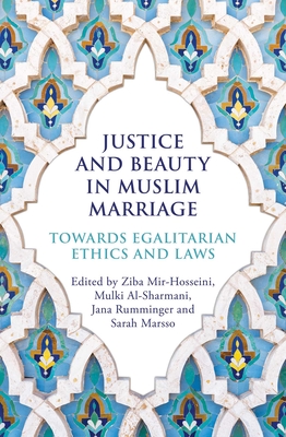 Justice and Beauty in Muslim Marriage: Towards Egalitarian Ethics and Laws By Ziba Mir-Hosseini, Mulki Al-Sharmani, Jana Rumminger, Sarah Marsso Cover Image