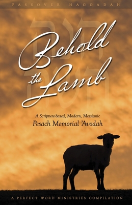 Behold the Lamb: A Scripture-Based, Modern, Messianic Passover Memorial 'Avodah (Haggadah) By Kevin Geoffrey, Kevin Geoffrey (Compiled by) Cover Image