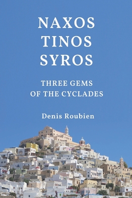 Naxos - Tinos - Syros. Three gems of the Cyclades By Denis Roubien Cover Image