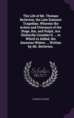 Cover for The Life of Mr. Thomas Betterton, the Late Eminent Tragedian. Wherein the Action and Utterance of the Stage, Bar, and Pulpit, Are Distinctly Consider'