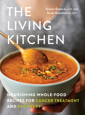 The Living Kitchen: Nourishing Whole-Food Recipes for Cancer Treatment and Recovery By Tamara Green, Sarah Grossman Cover Image