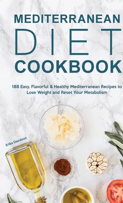 Mediterranean Diet Cookbook: 188 Easy, Flavorful & Healthy Mediterranean Recipes to Lose Weight and Reset Your Metabolism By Erika Davidson Cover Image