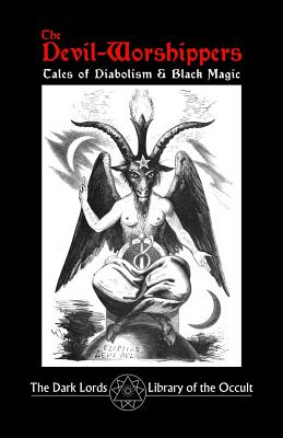 The Devil-Worshippers: Tales of Diabolism and Black Magic By The Dark Lords Cover Image