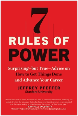 7 Rules of Power: Surprising--but True--Advice on How to Get Things Done and Advance Your Career By Jeffrey Pfeffer Cover Image