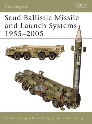 Scud Ballistic Missile and Launch Systems 1955–2005 (New Vanguard) By Steven J. Zaloga, Lee Ray (Illustrator), Jim Laurier (Illustrator) Cover Image