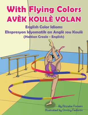 With Flying Colors - English Color Idioms (Haitian Creole-English): Avèk Koulè Volan By Anneke Forzani, Dmitry Fedorov (Illustrator), Joel Thony Desir (Translator) Cover Image