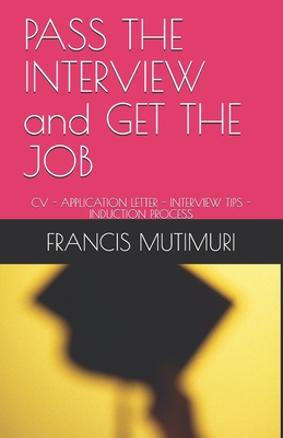 PASS THE INTERVIEW and GET THE JOB: CV - Application Letter - Interview Tips - Induction Process