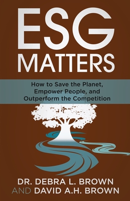 ESG Matters: How to Save the Planet, Empower People, and Outperform the Competition By Debra Brown, David Brown Cover Image