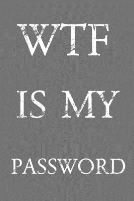 Wtf Is My Password: Keep track of usernames, passwords, web addresses in one easy & organized location Gray And White Cover Cover Image