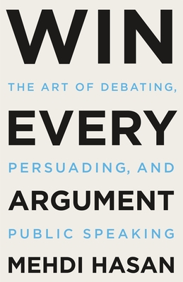 Win Every Argument: The Art of Debating, Persuading, and Public Speaking By Mehdi Hasan Cover Image