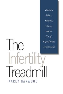 The Infertility Treadmill: Feminist Ethics, Personal Choice, and the Use of Reproductive Technologies (Studies in Social Medicine)