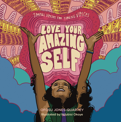 Love Your Amazing Self: Joyful Verses for Young Voices By Ofosu Jones-Quartey, Ndubisi Okoye (Illustrator) Cover Image