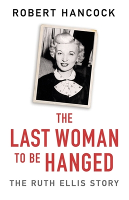 The Last Woman to be Hanged: The Ruth Ellis Story By Robert Hancock Cover Image