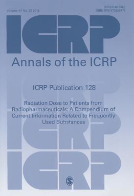 Icrp Publication 128: Radiation Dose to Patients from Radiopharmaceuticals: A Compendium of Current Information Related to Frequently Used S (Annals of the Icrp) Cover Image