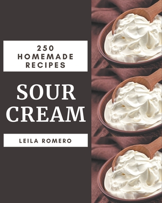 250 Homemade Sour Cream Recipes: Sour Cream Cookbook - The Magic to Create Incredible Flavor! By Leila Romero Cover Image