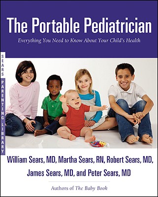 The Portable Pediatrician: Everything You Need to Know About Your Child's Health By Martha Sears, RN, Robert W. Sears, MD, William Sears, MD, FRCP, James Sears, MD, Peter Sears, MD Cover Image