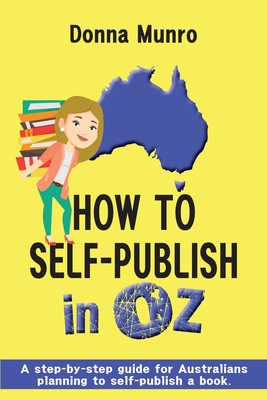 How to Self-Publish in Oz: A step-by-step guide for Australians planning to self-publish a book By Donna Munro Cover Image
