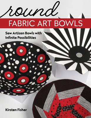 Round Fabric Art Bowls: Sew Artisan Bowls with Infinite Possibilities Cover Image