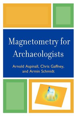 Magnetometry for Archaeologists (Geophysical Methods for Archaeology) By Arnold Aspinall, Chris Gaffney, Armin Schmidt Cover Image