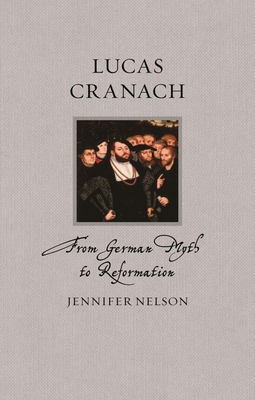 Lucas Cranach: From German Myth to Reformation (Renaissance Lives )