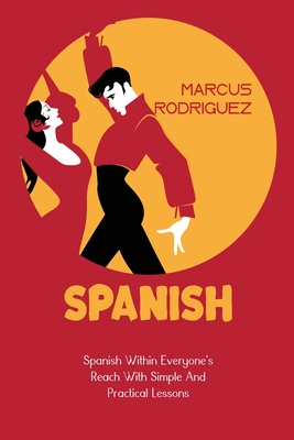 Spanish: Spanish Within Everyone's Reach With Simple And Practical Lessons Cover Image