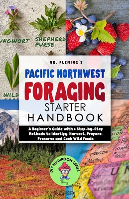 Pacific Northwest Foraging Starter Handbook: A Beginner's Guide with 6 Step-by-Step Methods to Identify, Harvest, Prepare, Preserve and Cook Wild Food By Stephen Fleming Cover Image