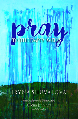 Pray to the Empty Wells By Iryna Shuvalova, Olena Jennings (Translator) Cover Image