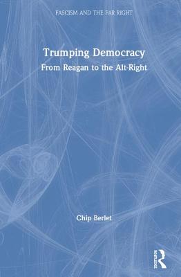 Trumping Democracy: From Reagan to the Alt-Right (Routledge Studies in Fascism and the Far Right) By Chip Berlet (Editor) Cover Image