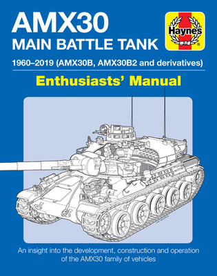 AMX30 Main Battle Tank Enthusiasts' Manual: 1960-2019 (AMX30B, AMX30B2 and derivatives) * An insight into the development, construction and operation of the AMX30 family of vehicles By M.P. Robinson, Thomas Seignon Cover Image