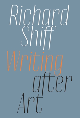 Richard Shiff: Writing after Art: Essays on Modern and Contemporary Artists Cover Image