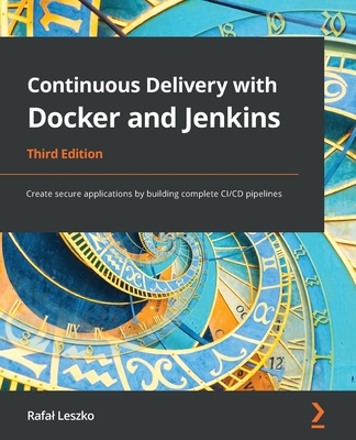 Continuous Delivery with Docker and Jenkins - Third Edition: Create secure applications by building complete CI/CD pipelines By Rafal Leszko Cover Image