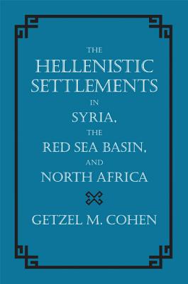 The Hellenistic Settlements in Syria, the Red Sea Basin, and North Africa (Hellenistic Culture and Society #46)