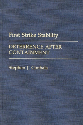 First Strike Stability: Deterrence After Containment (Contributions in Military Studies #101) Cover Image