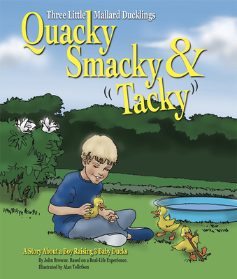 Quacky, Smacky & Tacky: A Story about a Boy Raising 3 Baby Ducks By John Browne, Allen Tollefson (Illustrator) Cover Image