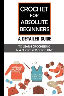 Crochet For Absolute Beginners: A Detailed Guide To Learn Crocheting In A  Short Period Of Time: Crochet Set For Beginners (Paperback)