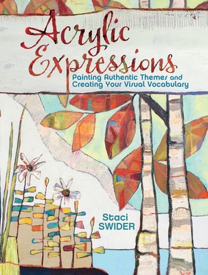 Acrylic Expressions: Painting Authentic Themes and Creating Your Visual Vocabulary By Staci Swider Cover Image
