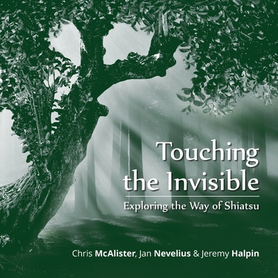 Touching the Invisible: Exploring the Way of Shiatsu By Chris McAlister, Jeremy Halpin, Jan Nevelius Cover Image