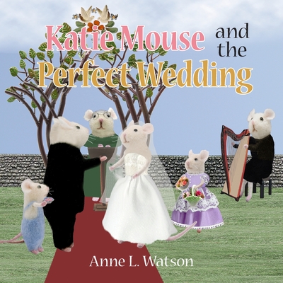 Katie Mouse and the Perfect Wedding: A Flower Girl Story By Anne L. Watson, Anne L. Watson (Illustrator) Cover Image