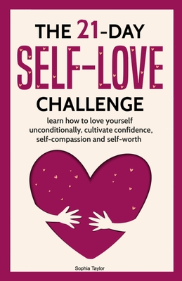 The 21 Day Self-Love Challenge: Learn How to Love Yourself Unconditionally By Sophia Taylor Cover Image