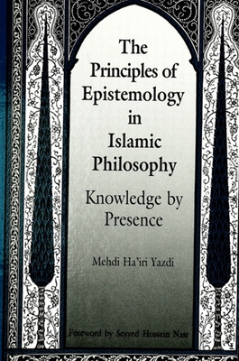 The Principles of Epistemology in Islamic Philosophy: Knowledge by Presence (Suny Islam)