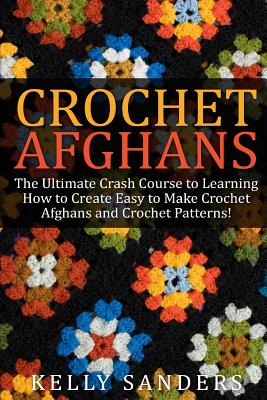 Crochet Afghans: The Ultimate Crash Course Guide to Learning How to Create Easy to Make Crochet Afghans and Crochet Patterns Fast Cover Image