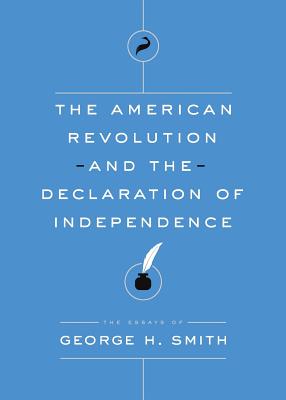 The American Revolution and the Declaration of Independence (Essays of George H. Smith #1) By George H. Smith Cover Image
