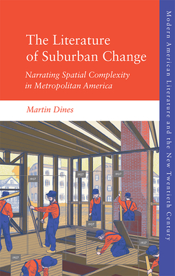 The Literature of Suburban Change: Narrating Spatial Complexity in Metropolitan America By Martin Dines Cover Image